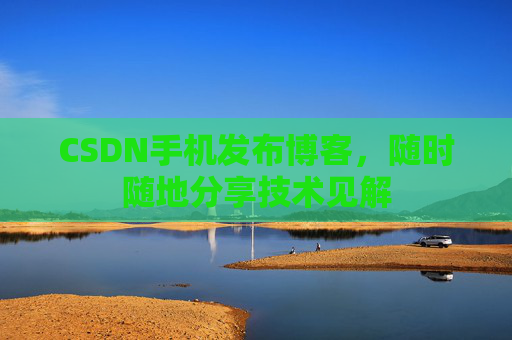 CSDN手机发布博客，随时随地分享技术见解