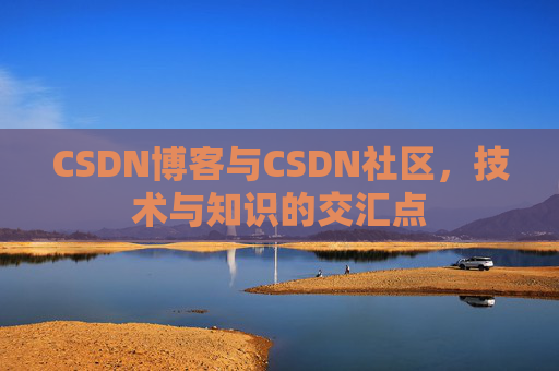 CSDN博客与CSDN社区，技术与知识的交汇点
